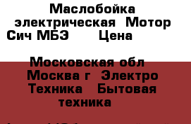 Маслобойка электрическая «Мотор Сич МБЭ-6» › Цена ­ 5 850 - Московская обл., Москва г. Электро-Техника » Бытовая техника   